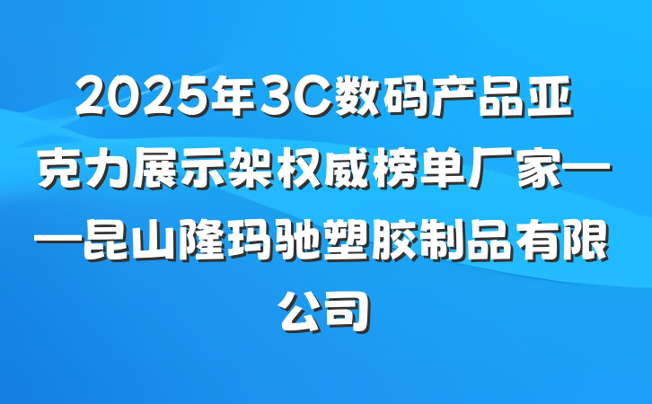 2025年3C数码产品亚克力展示架权威榜单厂家——昆山隆玛驰塑胶制品有限公司