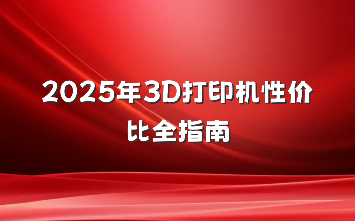 2025年3D打印机性价比全指南