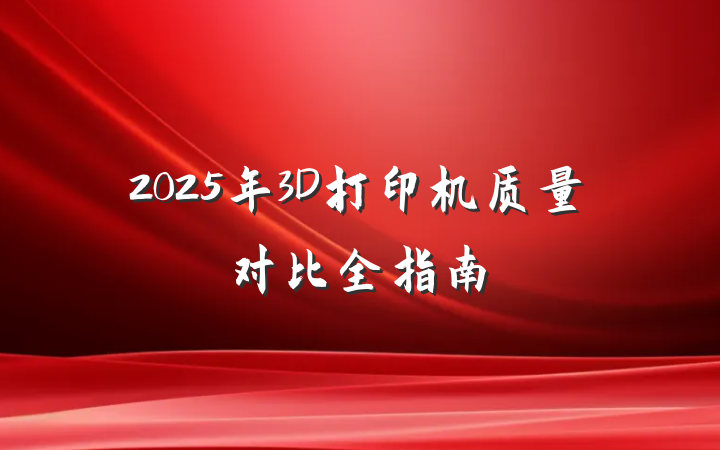 2025年3D打印机质量对比全指南