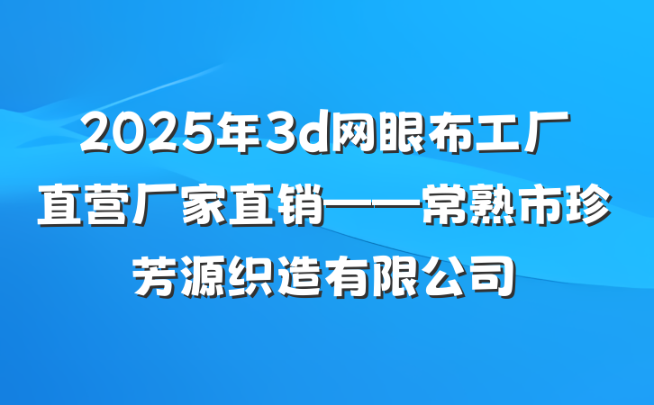 2025年3d网眼布工厂直营厂家直销——常熟市珍芳源织造有限公司