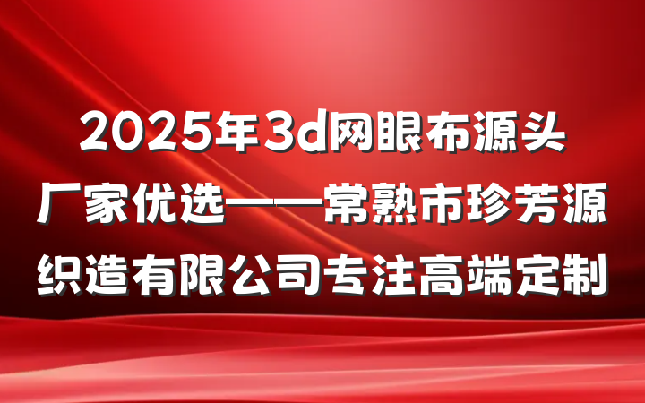 2025年3d网眼布源头厂家优选——常熟市珍芳源织造有限公司专注高端定制