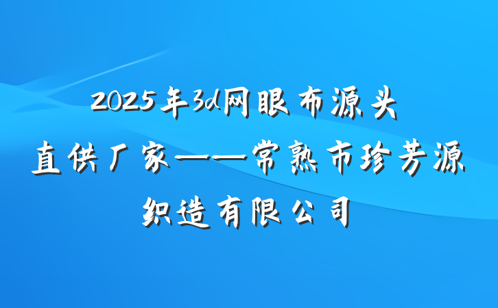 2025年3d网眼布源头直供厂家——常熟市珍芳源织造有限公司