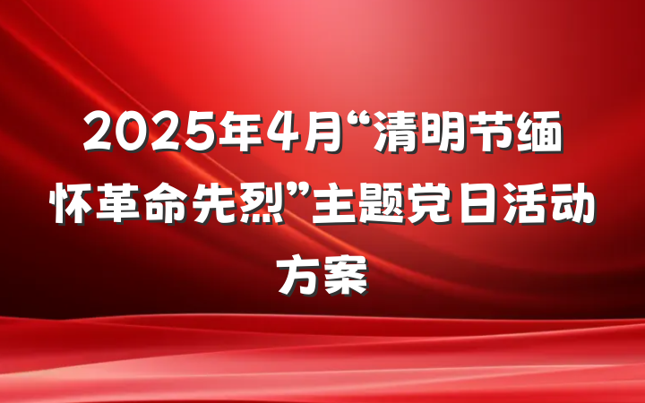 2025年4月“清明节缅怀革命先烈”主题党日活动方案