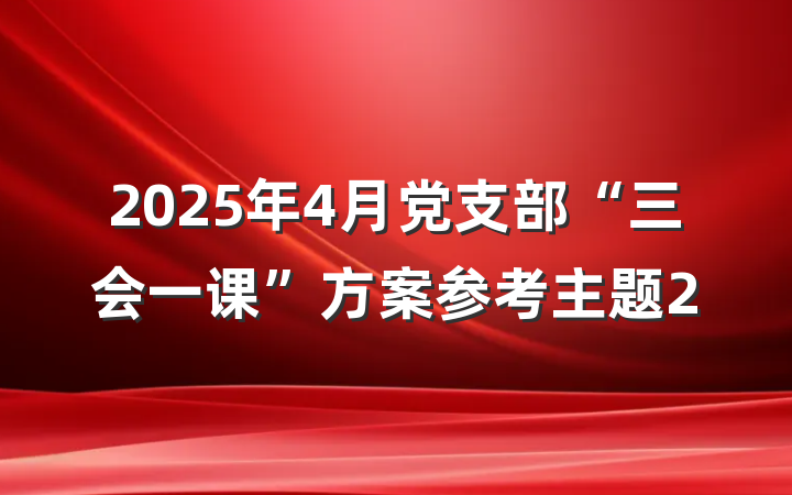2025年4月党支部“三会一课”方案参考主题2