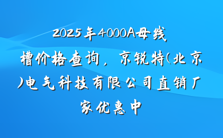 2025年4000A母线槽价格查询，京锐特(北京)电气科技有限公司直销厂家优惠中