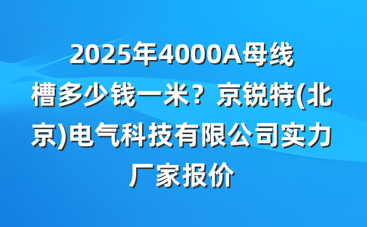 2025年4000A母线槽多少钱一米？京锐特(北京)电气科技有限公司实力厂家报价
