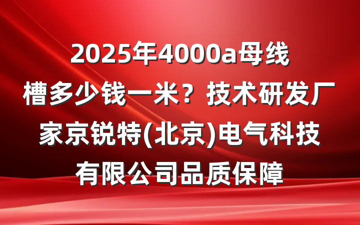 2025年4000a母线槽多少钱一米？技术研发厂家京锐特(北京)电气科技有限公司品质保障
