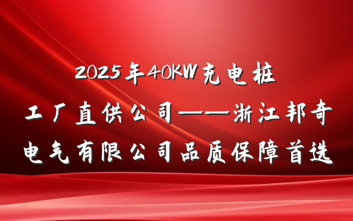 2025年40KW充电桩工厂直供公司——浙江邦奇电气有限公司品质保障首选