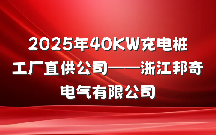2025年40KW充电桩工厂直供公司——浙江邦奇电气有限公司