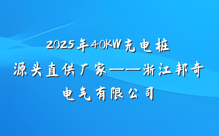 2025年40KW充电桩源头直供厂家——浙江邦奇电气有限公司