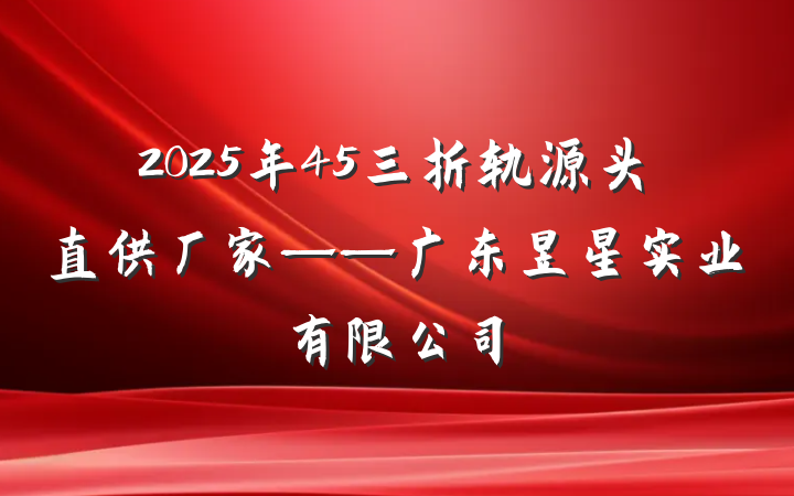 2025年45三折轨源头直供厂家——广东昱星实业有限公司