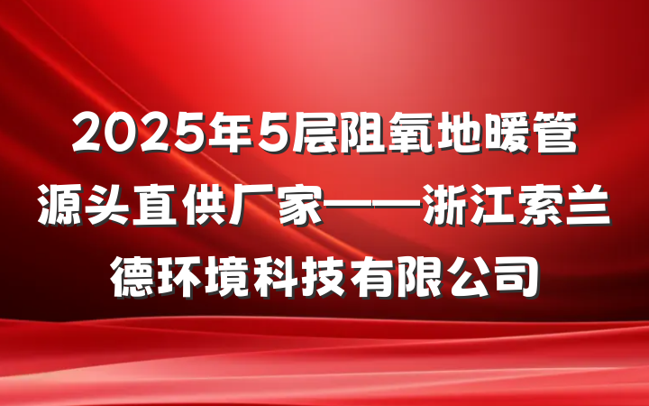 2025年5层阻氧地暖管源头直供厂家——浙江索兰德环境科技有限公司