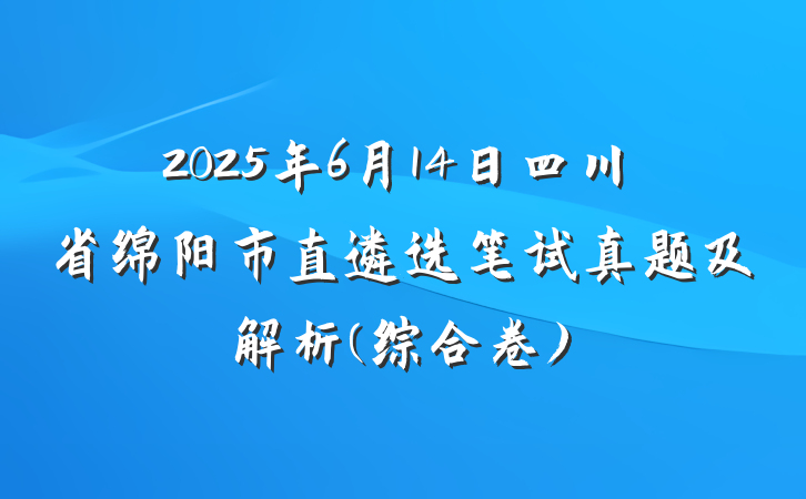 2025年6月14日四川省绵阳市直遴选笔试真题及解析(综合卷)