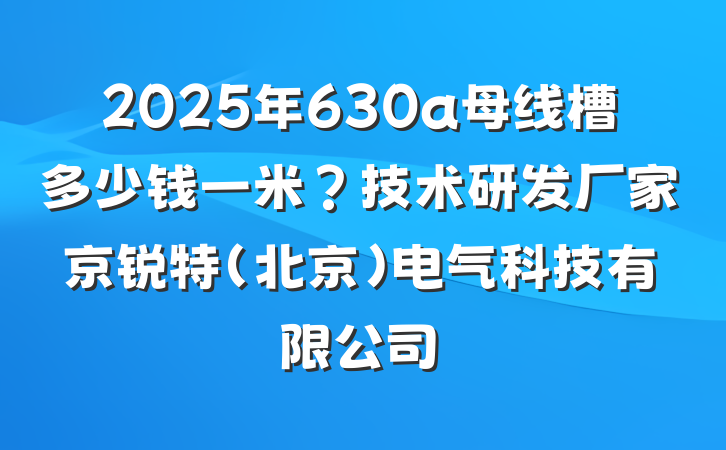 2025年630a母线槽多少钱一米?技术研发厂家京锐特(北京)电气科技有限公司