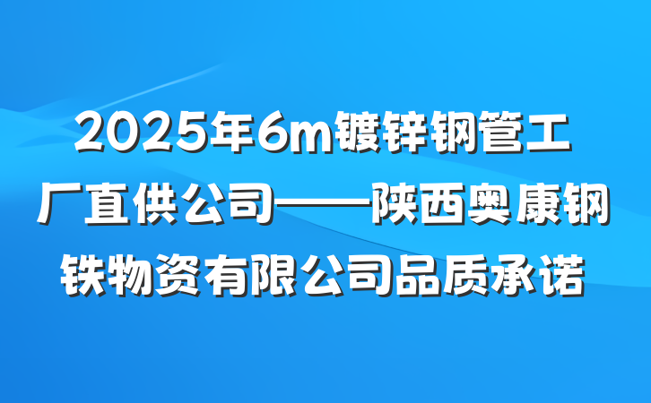 2025年6m镀锌钢管工厂直供公司——陕西奥康钢铁物资有限公司品质承诺
