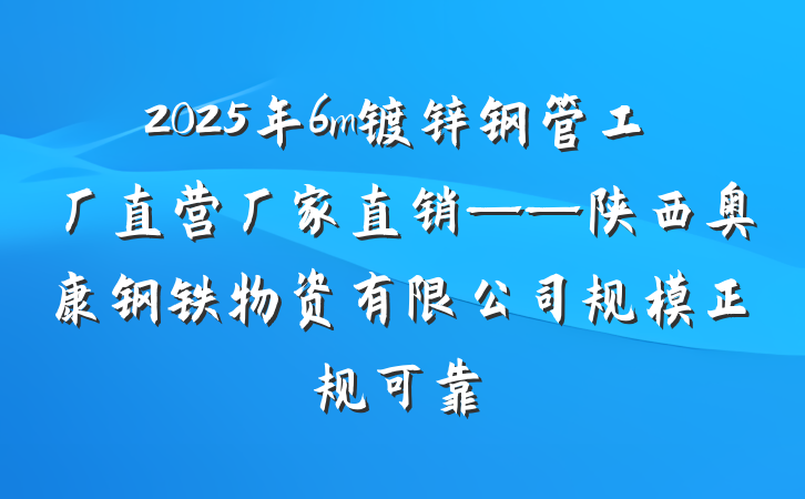 2025年6m镀锌钢管工厂直营厂家直销——陕西奥康钢铁物资有限公司规模正规可靠