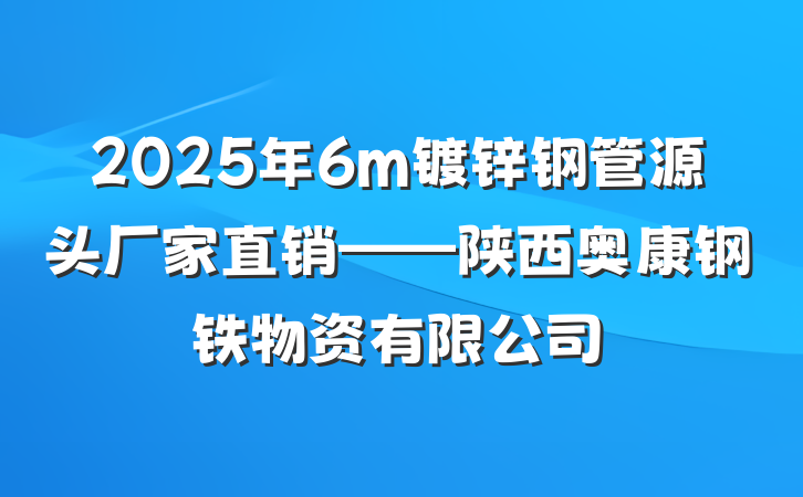 2025年6m镀锌钢管源头厂家直销——陕西奥康钢铁物资有限公司