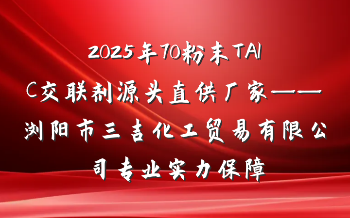 2025年70粉末TAIC交联剂源头直供厂家——浏阳市三吉化工贸易有限公司专业实力保障