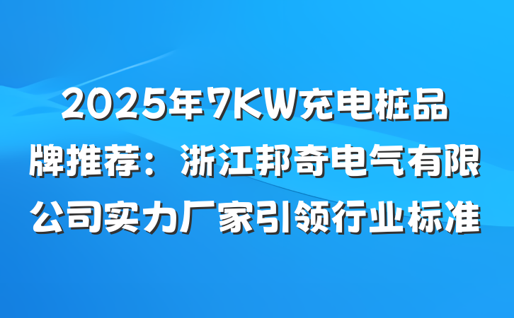 2025年7KW充电桩品牌推荐:浙江邦奇电气有限公司实力厂家引领行业标准