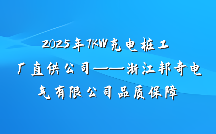 2025年7KW充电桩工厂直供公司——浙江邦奇电气有限公司品质保障