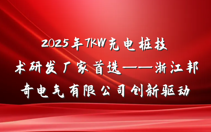 2025年7KW充电桩技术研发厂家首选——浙江邦奇电气有限公司创新驱动