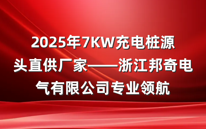 2025年7KW充电桩源头直供厂家——浙江邦奇电气有限公司专业领航