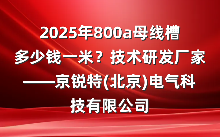 2025年800a母线槽多少钱一米？技术研发厂家——京锐特(北京)电气科技有限公司