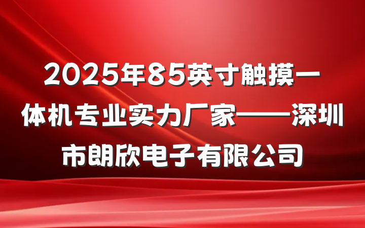 2025年85英寸触摸一体机专业实力厂家——深圳市朗欣电子有限公司