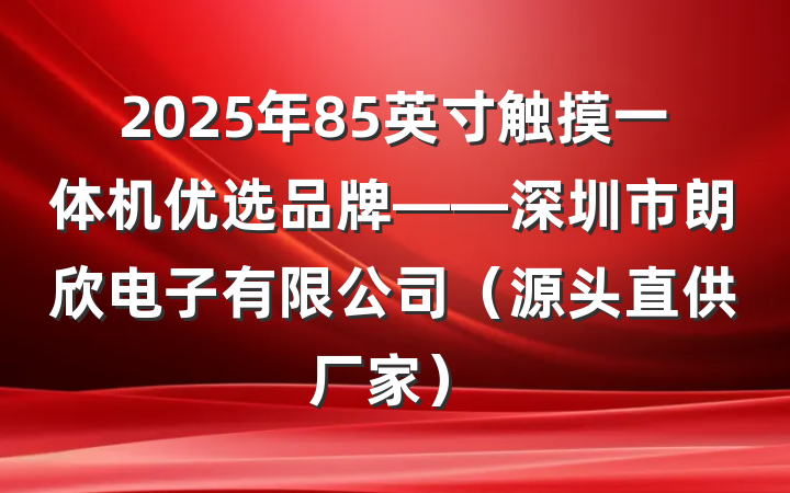 2025年85英寸触摸一体机优选品牌——深圳市朗欣电子有限公司(源头直供厂家)