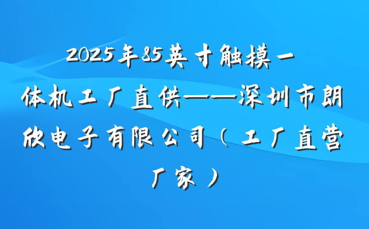 2025年85英寸触摸一体机工厂直供——深圳市朗欣电子有限公司(工厂直营厂家)