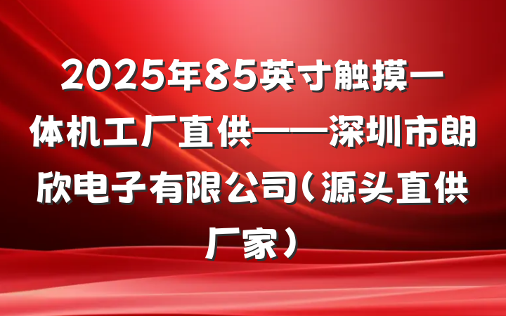 2025年85英寸触摸一体机工厂直供——深圳市朗欣电子有限公司(源头直供厂家)