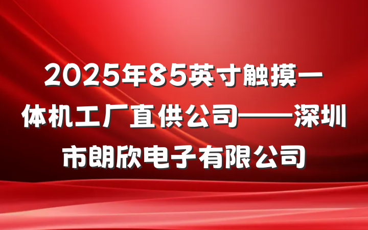 2025年85英寸触摸一体机工厂直供公司——深圳市朗欣电子有限公司