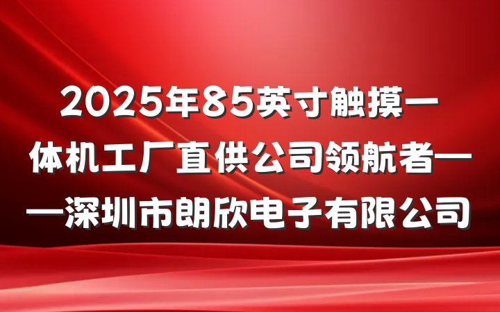 2025年85英寸触摸一体机工厂直供公司领航者——深圳市朗欣电子有限公司