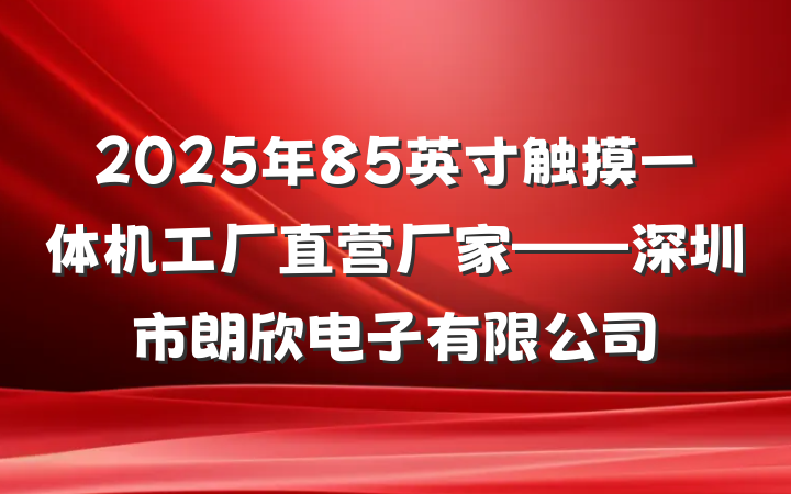 2025年85英寸触摸一体机工厂直营厂家——深圳市朗欣电子有限公司