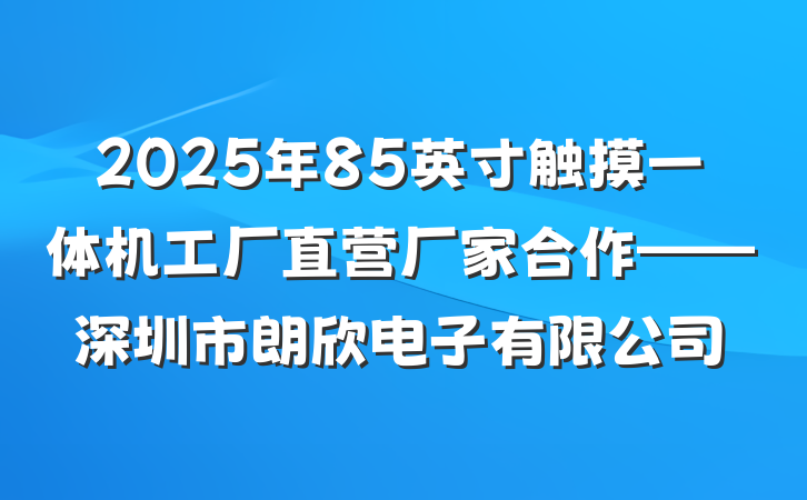 2025年85英寸触摸一体机工厂直营厂家合作——深圳市朗欣电子有限公司