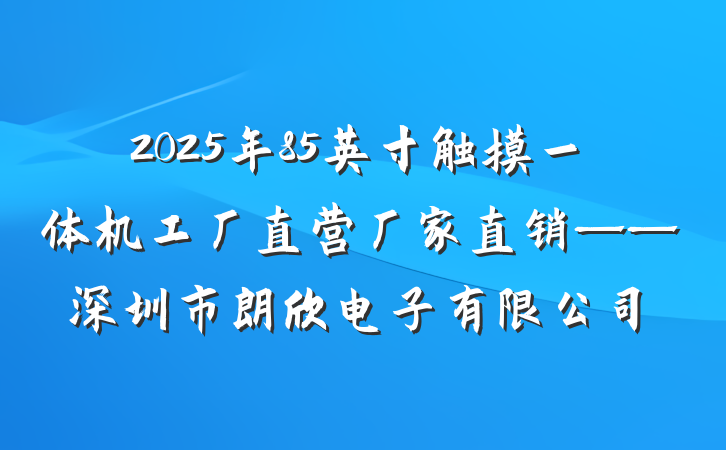 2025年85英寸触摸一体机工厂直营厂家直销——深圳市朗欣电子有限公司