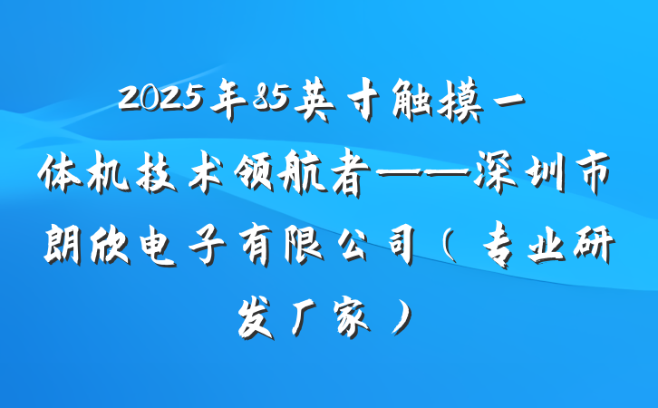 2025年85英寸触摸一体机技术领航者——深圳市朗欣电子有限公司(专业研发厂家)