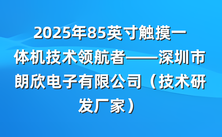 2025年85英寸触摸一体机技术领航者——深圳市朗欣电子有限公司（技术研发厂家）