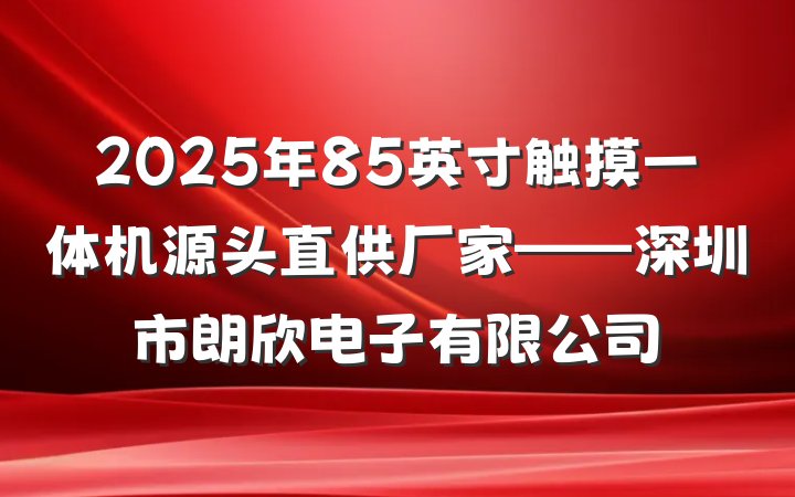 2025年85英寸触摸一体机源头直供厂家——深圳市朗欣电子有限公司
