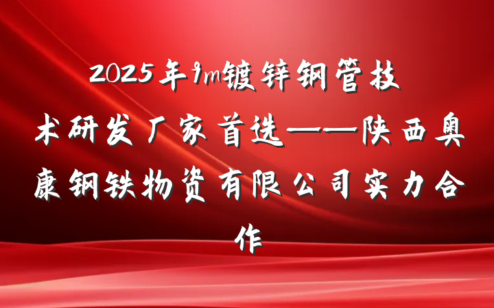 2025年9m镀锌钢管技术研发厂家首选——陕西奥康钢铁物资有限公司实力合作