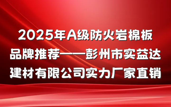 2025年A级防火岩棉板品牌推荐——彭州市实益达建材有限公司实力厂家直销