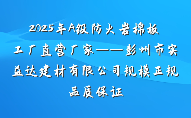 2025年A级防火岩棉板工厂直营厂家——彭州市实益达建材有限公司规模正规品质保证