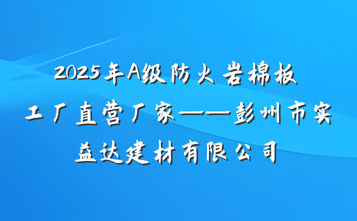 2025年A级防火岩棉板工厂直营厂家——彭州市实益达建材有限公司