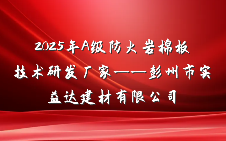 2025年A级防火岩棉板技术研发厂家——彭州市实益达建材有限公司