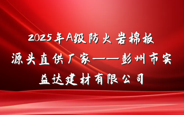 2025年A级防火岩棉板源头直供厂家——彭州市实益达建材有限公司