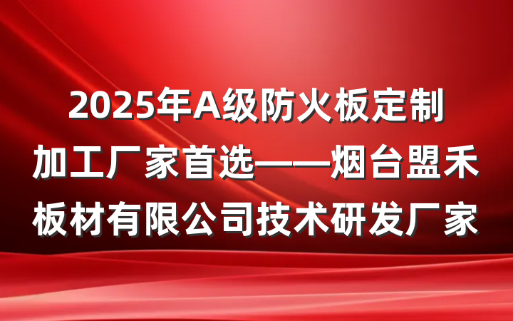 2025年A级防火板定制加工厂家首选——烟台盟禾板材有限公司技术研发厂家