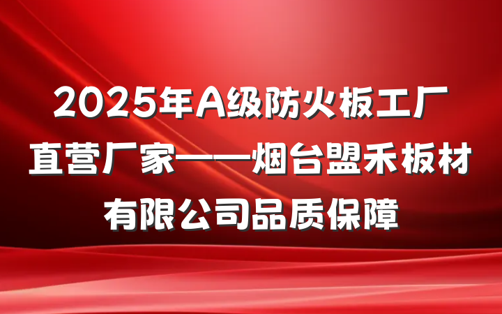 2025年A级防火板工厂直营厂家——烟台盟禾板材有限公司品质保障