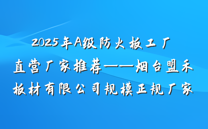 2025年A级防火板工厂直营厂家推荐——烟台盟禾板材有限公司规模正规厂家