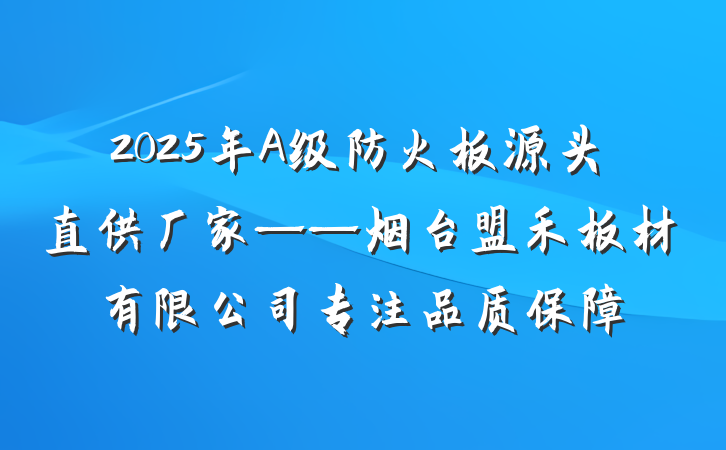 2025年A级防火板源头直供厂家——烟台盟禾板材有限公司专注品质保障