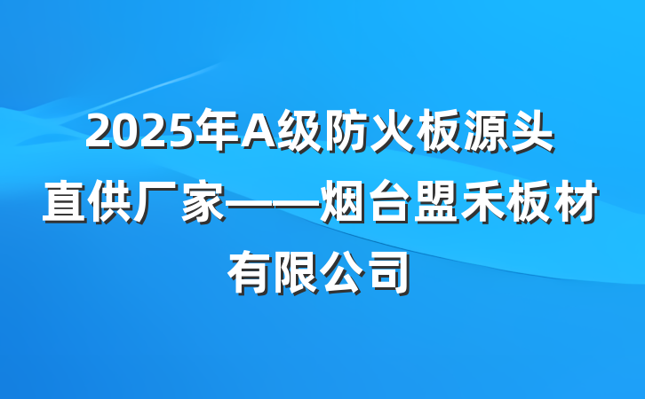 2025年A级防火板源头直供厂家——烟台盟禾板材有限公司